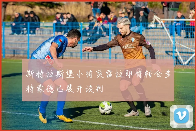 斯特拉斯堡小将莫雷拉即将转会多特蒙德已展开谈判