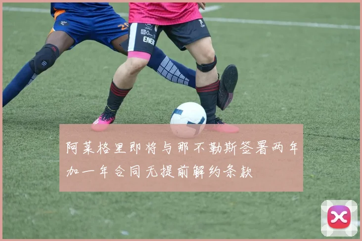 阿莱格里即将与那不勒斯签署两年加一年合同无提前解约条款
