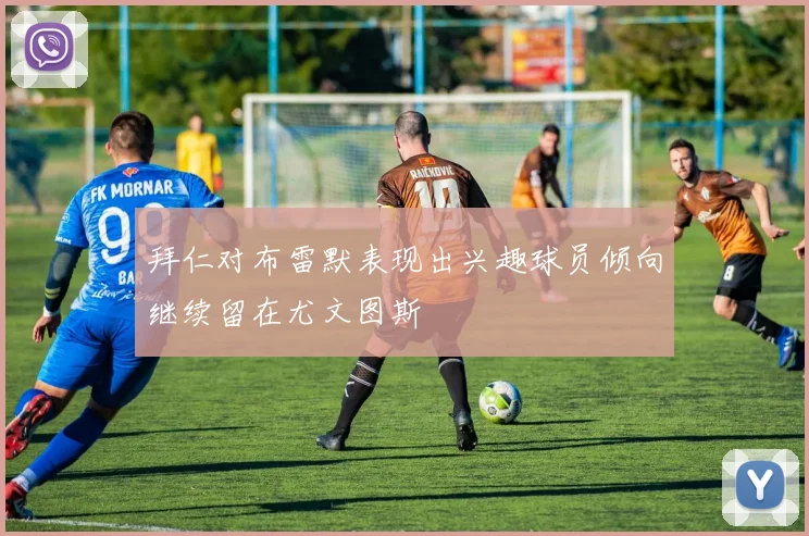 拜仁对布雷默表现出兴趣球员倾向继续留在尤文图斯