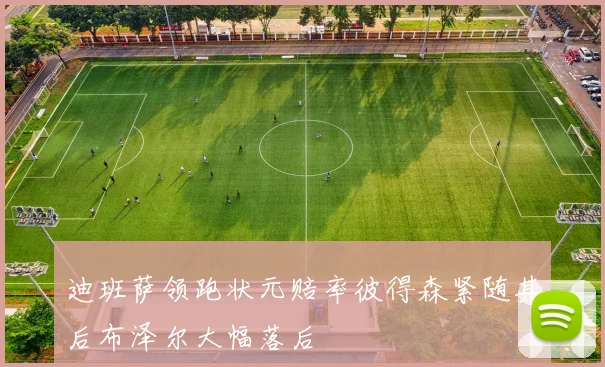 迪班萨领跑状元赔率彼得森紧随其后布泽尔大幅落后