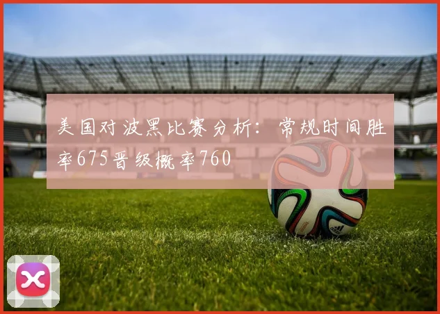美国对波黑比赛分析：常规时间胜率675晋级概率760