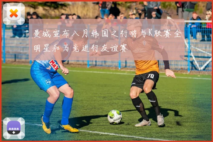 曼城宣布八月韩国之行将与K联赛全明星和马竞进行友谊赛