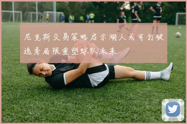 尼克斯交易策略启示湖人或可打破选秀局限重塑球队未来