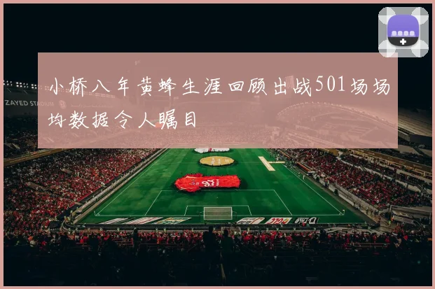 小桥八年黄蜂生涯回顾出战501场场均数据令人瞩目