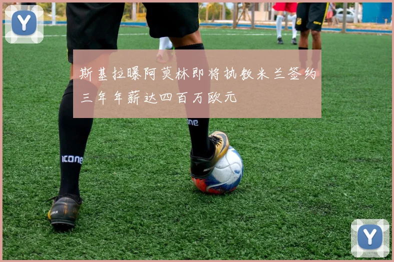 斯基拉曝阿莫林即将执教米兰签约三年年薪达四百万欧元