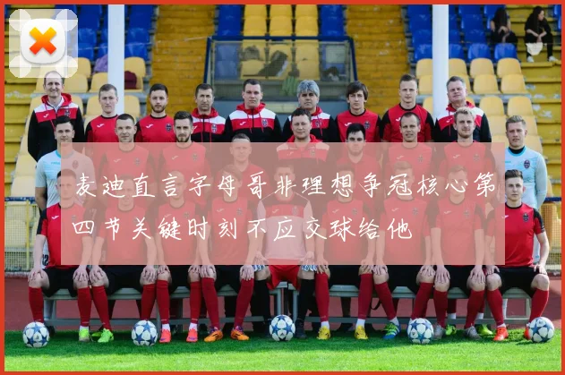 麦迪直言字母哥非理想争冠核心第四节关键时刻不应交球给他