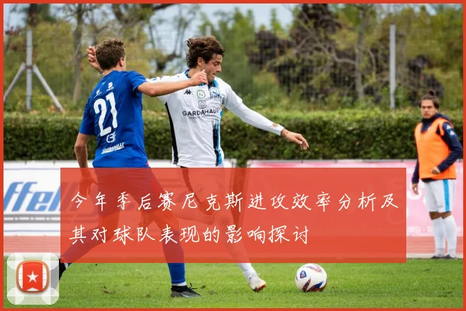 今年季后赛尼克斯进攻效率分析及其对球队表现的影响探讨
