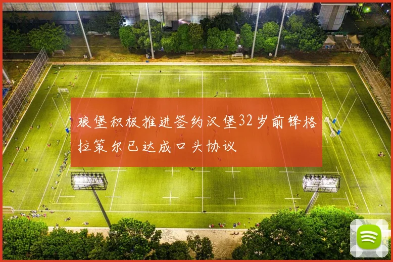 狼堡积极推进签约汉堡32岁前锋格拉策尔已达成口头协议