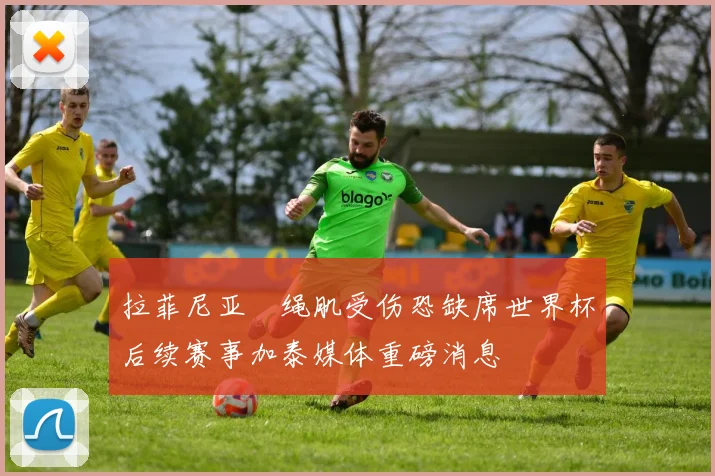 拉菲尼亚腘绳肌受伤恐缺席世界杯后续赛事加泰媒体重磅消息