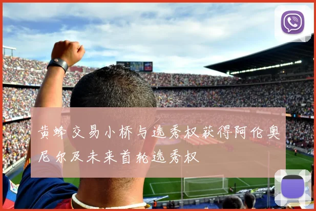 黄蜂交易小桥与选秀权获得阿伦奥尼尔及未来首轮选秀权
